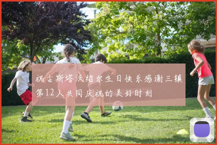 祝古斯塔沃绍尔生日快乐感谢三镇第12人共同庆祝的美好时刻