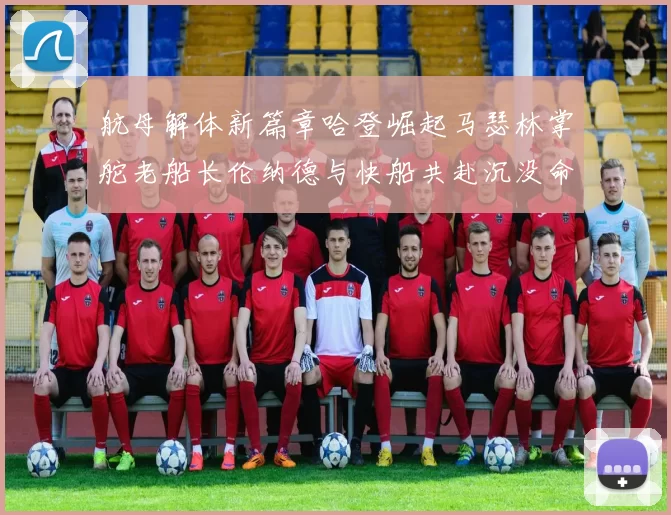 航母解体新篇章哈登崛起马瑟林掌舵老船长伦纳德与快船共赴沉没命运