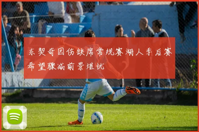 东契奇因伤缺席常规赛湖人季后赛希望骤减前景堪忧