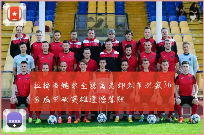 拉梅洛鲍尔全场高光却末节沉寂36分成空砍英雄遗憾落败