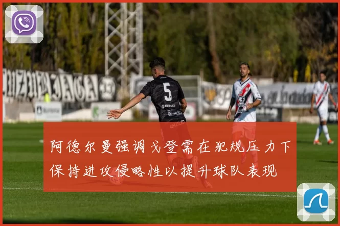 阿德尔曼强调戈登需在犯规压力下保持进攻侵略性以提升球队表现